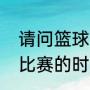 请问篮球比赛时间是多长（一场篮球比赛的时间是多长）