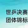 世乒决赛冠亚季军结果（世界乒乓球团体锦标赛）