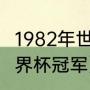 1982年世界杯冠军得主（1982足球世界杯冠军）