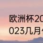 欧洲杯2023举办时间（欧洲杯正赛2023几月份开始）