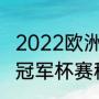 2022欧洲冠军杯赛程（王者荣耀世界冠军杯赛程）