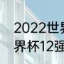 2022世界杯12强积分排名（2022世界杯12强积分排名）