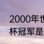 2000年世界杯冠军是谁（2000世界杯冠军是哪国）