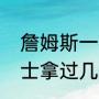 詹姆斯一共几个总冠军（詹姆斯在骑士拿过几次总冠军）