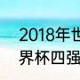 2018年世界杯前四名是谁（2022世界杯四强是哪几个国家）