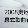 2008奥运开幕式唱的歌（08奥运会开幕式歌曲有什么）