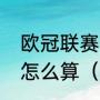 欧冠联赛淘汰赛加时赛阶段客场进球怎么算（加时赛进球算客场球吗）