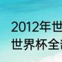 2012年世界杯赛程表及结果（卡塔尔世界杯全部赛程出炉）