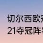 切尔西欧冠2019夺冠阵容（切尔西2021夺冠阵容解析）