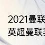 2021曼联欧冠出局了吗（2021-2022英超曼联赛程）