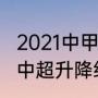 2021中甲降级附加赛竞赛规则（2021中超升降级规则）