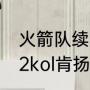 火箭队续约小肯扬马丁4年4860万（2kol肯扬马丁能抓帽吗）