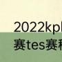 2022kpl春季赛季后赛赛制（lpl夏季赛tes赛程）