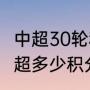 中超30轮积分榜最新排名（2023年中超多少积分能保级）