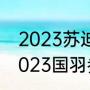 2023苏迪曼杯是第几届（苏迪曼杯2023国羽参赛时间）