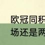 欧冠同积分谁晋级（欧冠总决赛踢一场还是两场）