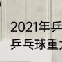 2021年乒乓球有什么大型比赛（2021乒乓球重大赛事）