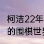 柯洁22年拿了什么冠军（2021年产生的围棋世界冠军分别是谁）