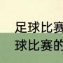 足球比赛一场多长时间（十一人制足球比赛的总时间上下半球各多长）