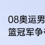 08奥运男足男篮冠军（08年奥运会男篮冠军争夺战）