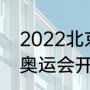 2022北京奥运会的地点（2022冬季奥运会开幕时间）