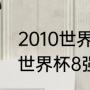 2010世界杯8强比分详情（2010南非世界杯8强比分）