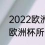 2022欧洲杯最终排名（2022世界杯欧洲杯所有比赛）