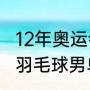 12年奥运会男单冠军（2012年奥运会羽毛球男单四强）