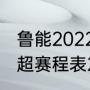 鲁能2022中超赛程表完整版（鲁能中超赛程表2022）