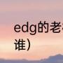 edg的老板是谁（EDG俱乐部老板是谁）