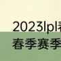 2023lpl春季赛冒泡赛规则（lpl2022春季赛季后赛冠军）