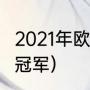 2021年欧冠决赛冠军（2021赛季欧冠冠军）