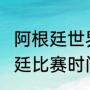 阿根廷世界杯赛程（2022世界杯阿根廷比赛时间）