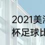 2021美洲杯决赛时间（2021年美洲杯足球比赛观后感）