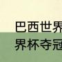 巴西世界杯的冠军（今年的卡塔尔世界杯夺冠的是双冠王巴西队）