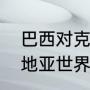 巴西对克罗地亚交手战绩（14年克罗地亚世界杯成绩）