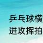 乒乓球横拍挥拍的正确方法（乒乓球进攻挥拍方式）