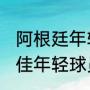 阿根廷年轻的天才球员（2021足球最佳年轻球员排行）