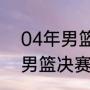 04年男篮哪个国家夺冠（2004奥运男篮决赛冠军）