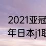 2021亚冠决赛为什么要两回合（2021年日本j1联赛赛制）