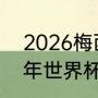 2026梅西还会参加世界杯吗（2026年世界杯c罗和梅西还踢吗）