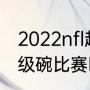 2022nfl超级碗开幕时间（2022年超级碗比赛时间）