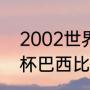 2002世界杯巴西战绩（2002年世界杯巴西比赛全部比分）