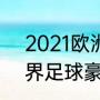 2021欧洲杯各队世界排名（2021世界足球豪门排行）