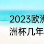 2023欧洲杯什么时候结束（2023欧洲杯几年一次）