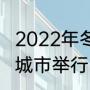 2022年冬季奥林匹克运动会将在哪个城市举行（北京冬奥会在哪里举办）