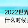 2022世界杯举办国家及时间（世界杯什么时候开始2022年）