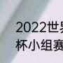 2022世界杯最值得看的比赛（世界杯小组赛结束后怎么对决）