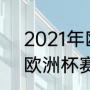 2021年欧洲杯赛程表及结果（2021欧洲杯赛程结果）