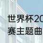 世界杯2022开幕曲（卡塔尔世界杯决赛主题曲）